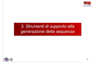 46
3. Strumenti di supporto alla
generazione della sequenza
3. Strumenti di supporto alla
generazione della sequenza
 