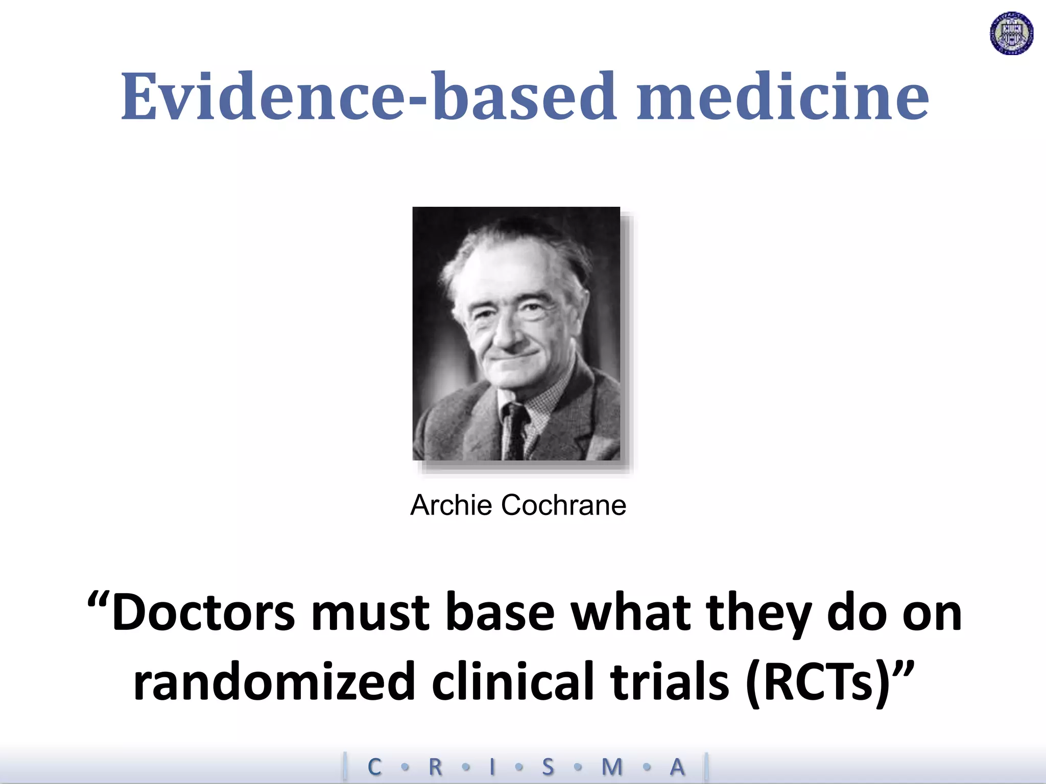 C  R  I  S  M  A
Evidence-based medicine
“Doctors must base what they do on
randomized clinical trials (RCTs)”
Archie Cochrane
 