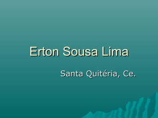 Erton Sousa LimaErton Sousa Lima
Santa Quitéria, Ce.Santa Quitéria, Ce.
 