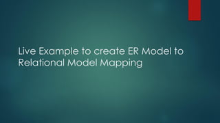 Live Example to create ER Model to
Relational Model Mapping
 