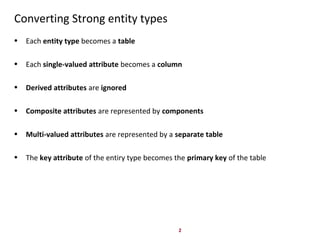 2
Converting Strong entity types
• Each entity type becomes a table
• Each single-valued attribute becomes a column
• Deri...
