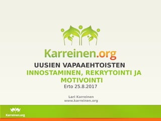 UUSIEN VAPAAEHTOISTEN
INNOSTAMINEN, REKRYTOINTI JA
MOTIVOINTI
Lari Karreinen
www.karreinen.org
Erto 25.8.2017
 