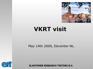 May 14th 2009, Deventer-NL. VKRT visit ELASTOMER RESEARCH TESTING B.V. 