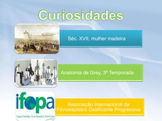Séc. XVII, mulher madeira




 Anatomia de Grey, 3ª Temporada




     Associação Internacional da
Fibrodisplasia Ossificante Progressiva
 