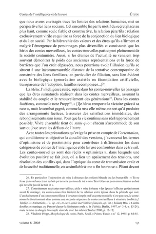 Contes de l’intelligence et de la ruse                                                           ÉTUDE

que nous avons envisagés trace les limites des relations humaines, met en
perspective les liens sociaux. Cet ensemble lié par le motif du secret place au
plus haut, comme seule fiable et constructive, la relation père/fils : relation
exclusivement virile et qui tire sa force de la conjonction du lien biologique
et du lien social. Par la hiérarchie des valeurs et des êtres qu’ils affirment et
malgré l’émergence de personnages plus diversifiés et consistants que les
héros des contes merveilleux, les contes-nouvelles participent pleinement de
la société coutumière. Aussi, si les drames de l’actualité ne venaient trop
souvent démontrer le poids des anciennes représentations et la force de
barrières que l’on croit dépassées, nous pourrions avoir l’illusion qu’ils se
situent à une incommensurable distance de la tentative contemporaine de
construire des liens familiaux, en particulier de filiation, sans lien évident
avec le biologique (procréation assistée ou fécondation artificielle,
transparence de l’adoption, familles recomposées...)26.
     La Mètis, l’intelligence rusée, opère dans les contes-nouvelles les passages
que les êtres surnaturels réalisent dans les contes merveilleux, assurant la
stabilité du couple et le renouvellement des générations27. Dans les contes
facétieux, comme le note Propp28, « [l]e héros remporte la victoire grâce à sa
ruse », mais le combat gagné, comme la ruse elle-même, ne sert qu’à produire
des arrangements factices, à assurer des satisfactions immédiates, des
rebondissements sans issue. Pour que la vie continue sans réel rapprochement
possible. Vivre ensemble tient du statu quo : chacun s’accommode de son
sort ou joue avec les défauts de l’autre.
     Avec toutes les précautions qu’exige la prise en compte de l’orientation,
qui conditionne et objective la tonalité des versions, j’avancerai les termes
d’optimisme et de pessimisme pour contribuer à différencier les deux
catégories de contes de l’intelligence et de la ruse confrontées dans ce travail.
Les contes-nouvelles sont des récits « optimistes », dans lesquels une
évolution positive se fait jour, où a lieu un apaisement des tensions, une
résolution des conflits qui, dans l’optique du conte de transmission orale et
de la société traditionnelle, est assimilable à une « fin heureuse ». Pliant devant

      26. En particulier l’injonction de mise à distance des enfants bâtards ou des beaux-fils : « Tu ne
feras pas confiance à un enfant qui ne sera pas issu de toi » ou « Tu n’élèveras pas comme tien un enfant
qui ne sera pas né de ton lit ».
      27. Contrairement aux contes merveilleux, où la « mise à niveau » des époux s’effectue généralement
avant le mariage, les contes-nouvelles traitent de la relation entre époux dans la période qui suit.
L’enchaînement d’un conte merveilleux à structure simple et d’un conte-nouvelle n’est pas rare, le conte-
nouvelle fonctionnant alors comme une seconde séquence de contes merveilleux à structure double (cf.
Tenèze, « Distinctions… », op. cit., et Les Contes merveilleux français, op. cit. ; Josiane Bru, « Contes
doubles et mariage, ou Penser/classer la littérature orale », in Fabula, Berlin, 1997, nos 3-4, p. 13-24),
mais la mise en danger du couple vient du mari lui même (Tenèze 2000, p. 12-13).
      28. Vladimir Propp, Morphologie du conte, Paris, Seuil, « Points/ Essais » n° 12, 1965, p. 64-65.


volume 6 2008                                                                                         19
 