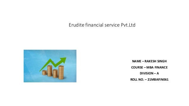 Erudite financial service Pvt.Ltd
NAME – RAKESH SINGH
COURSE – MBA FINANCE
DIVISION – A
ROLL NO. – 21MBAFIN061
 