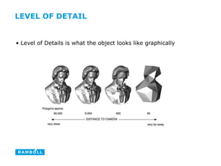 LEVEL OF DETAIL
• Level of Details is what the object looks like graphically
 
