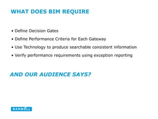 • Define Decision Gates
• Define Performance Criteria for Each Gateway
• Use Technology to produce searchable consistent information
• Verify performance requirements using exception reporting
WHAT DOES BIM REQUIRE
AND OUR AUDIENCE SAYS?
 
