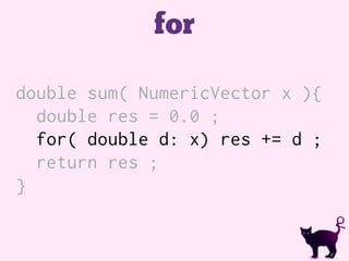 for
double sum( NumericVector x ){
double res = 0.0 ;
for( double d: x) res += d ;
return res ;
}
 