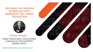 SECURING THE MODERN
WORKPLACE WITH
MICROSOFT 365 THREAT
PROTECTION
@AmmarHasayen blog.ahasayen.com
Digital Transformation | Cloud Architect
| Cybersecurity | Microsoft MVP |
Speaker | Author
Ammar Hasayen
 