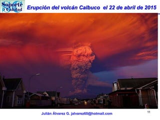 Erupción del volcán Calbuco el 22 de abril de 2015
Julián Álvarez G. jalvarez60@hotmail.com 11
 