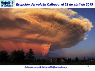 Erupción del volcán Calbuco el 22 de abril de 2015
Julián Álvarez G. jalvarez60@hotmail.com 12
 