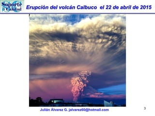Erupción del volcán Calbuco el 22 de abril de 2015
Julián Álvarez G. jalvarez60@hotmail.com 3
 
