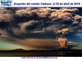 Erupción del volcán Calbuco el 22 de abril de 2015
Julián Álvarez G. jalvarez60@hotmail.com 7
 