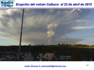 Erupción del volcán Calbuco el 22 de abril de 2015
Julián Álvarez G. jalvarez60@hotmail.com 13
 