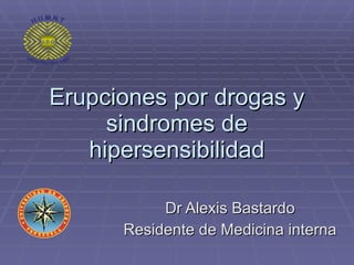 Erupciones por drogas y sindromes de hipersensibilidad Dr Alexis Bastardo Residente de Medicina interna 