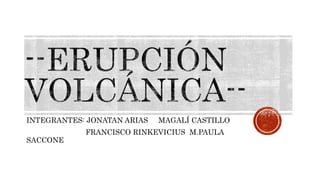 INTEGRANTES: JONATAN ARIAS MAGALÍ CASTILLO
FRANCISCO RINKEVICIUS M.PAULA
SACCONE
 