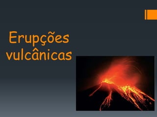 Erupções
vulcânicas
 