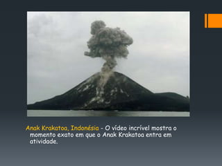 Anak Krakatoa, Indonésia - O vídeo incrível mostra o
 momento exato em que o Anak Krakatoa entra em
 atividade.
 