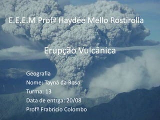 Erupção Vulcânica  E.E.E.M Profª Haydée Mello Rostirolla Geografia Nome: Tayná da Rosa Turma: 13 Data de entrga: 20/08 ProfºFrabricio Colombo 