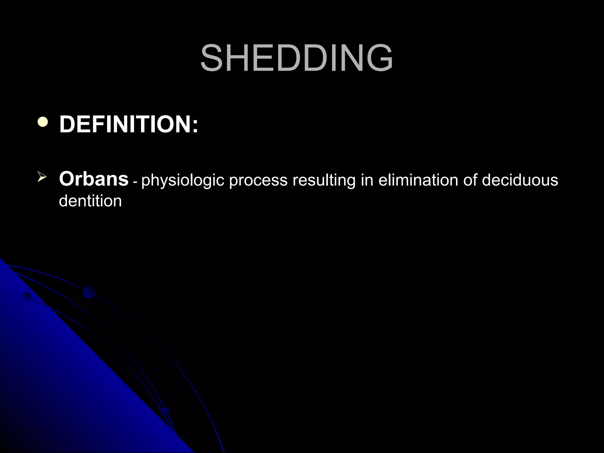 SHEDDINGSHEDDING
 DEFINITION:DEFINITION:
 OrbansOrbans -- physiologic process resulting in elimination of deciduousphysiologic process resulting in elimination of deciduous
dentitiondentition
 