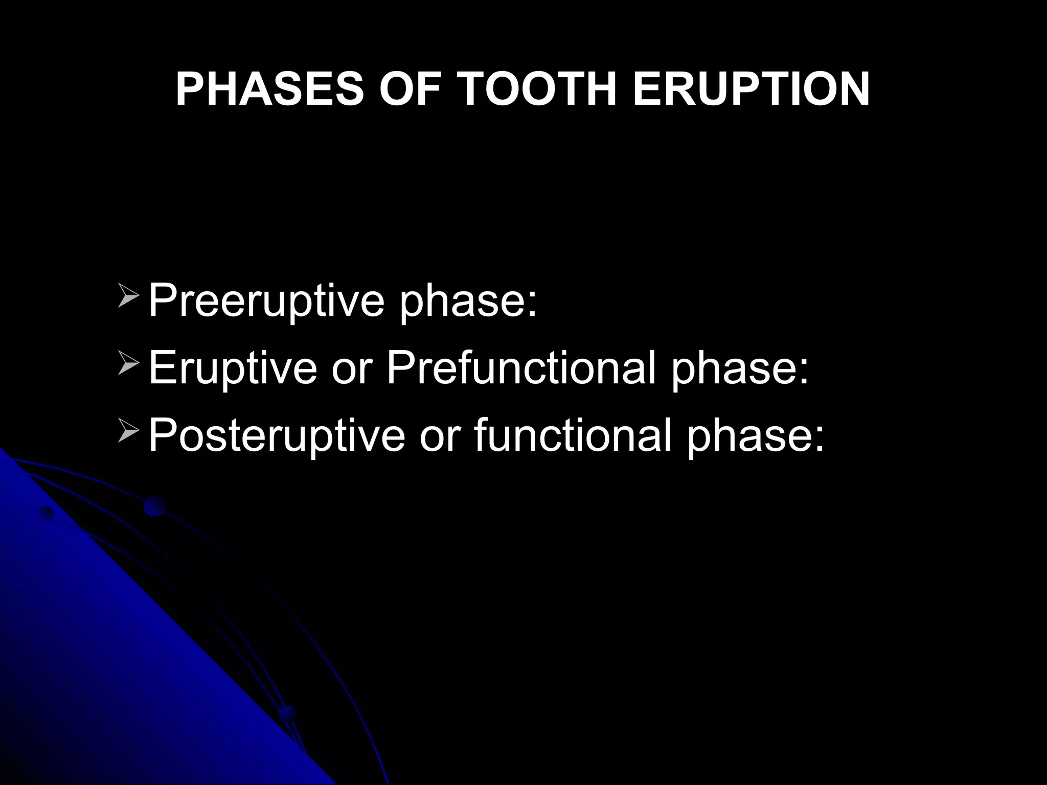 PHASES OF TOOTH ERUPTIONPHASES OF TOOTH ERUPTION
 Preeruptive phase:Preeruptive phase:
 Eruptive or Prefunctional phase:Eruptive or Prefunctional phase:
 Posteruptive or functional phase:Posteruptive or functional phase:
 