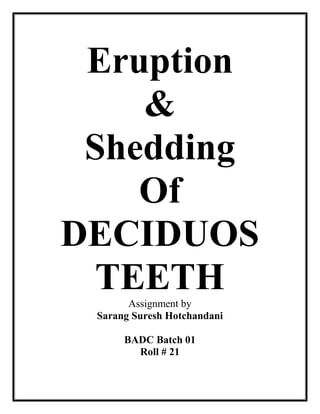 Eruption
&
Shedding
Of
DECIDUOS
TEETHAssignment by
Sarang Suresh Hotchandani
BADC Batch 01
Roll # 21
 