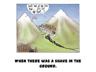 When there was a shake in the
          ground.
 