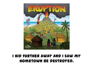 I hid further away and I saw my
    hometown be destroyed.
 