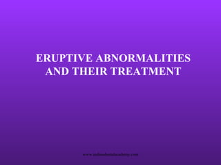 ERUPTIVE ABNORMALITIES
AND THEIR TREATMENT

www.indiandentalacademy.com

 