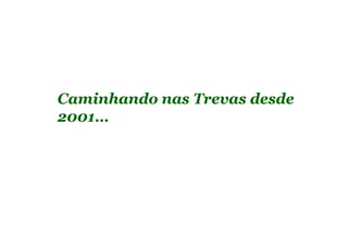 Caminhando nas Trevas desde
2001…
 