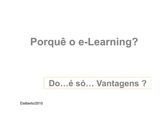Porquê o e-Learning?


                 Do…é só… Vantagens ?

Etelberto/2010
 