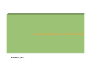 4. oportunidades nos territórios rurais




Etelberto/2010
 