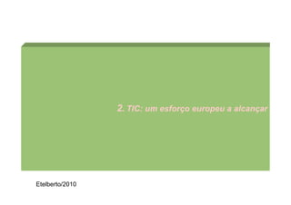 2. TIC: um esforço europeu a alcançar




Etelberto/2010
 