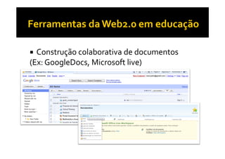 Construção colaborativa de documentos
(Ex: GoogleDocs, Microsoft live)
 