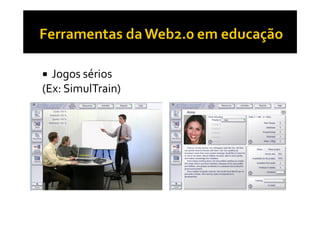 Jogos sérios
(Ex: SimulTrain)
 