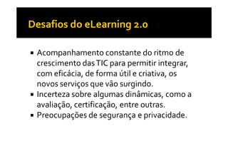 Acompanhamento constante do ritmo de
crescimento das TIC para permitir integrar,
com eficácia, de forma útil e criativa, os
novos serviços que vão surgindo.
Incerteza sobre algumas dinâmicas, como a
avaliação, certificação, entre outras.
Preocupações de segurança e privacidade.
 