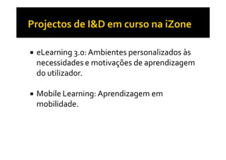 eLearning 3.0: Ambientes personalizados às
necessidades e motivações de aprendizagem
do utilizador.

Mobile Learning: Aprendizagem em
mobilidade.
 