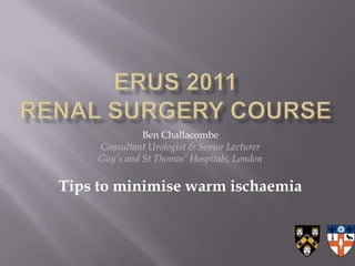 Ben Challacombe
     Consultant Urologist & Senior Lecturer
     Guy’s and St Thomas’ Hospitals, London

Tips to minimise warm ischaemia
 