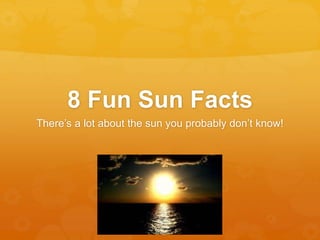 8 Fun Sun Facts 
There’s a lot about the sun you probably don’t know! 
 