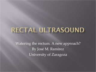 Watering the rectum. A new approach? By José M. Ramírez University of Zaragoza 