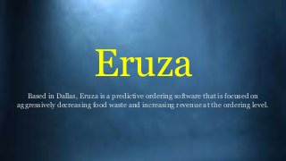 Eruza
Based in Dallas, Eruza is a predictive ordering software that is focused on
aggressively decreasing food waste and increasing revenue at the ordering level.
 
