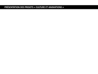 PRÉSENTATION DES PROJETS « CULTURE ET ANIMATIONS »
 