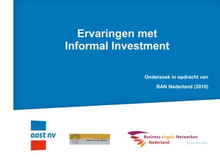 Ervaringen met
Informal Investment

              Onderzoek in opdracht van
                  BAN Nederland (2010)




                              12 januari 2012
 