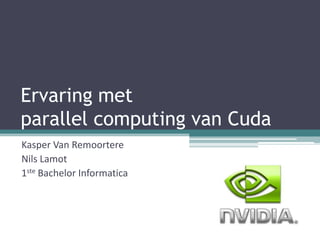 Ervaring met parallel computing van Cuda Kasper Van Remoortere Nils Lamot 1ste Bachelor Informatica 