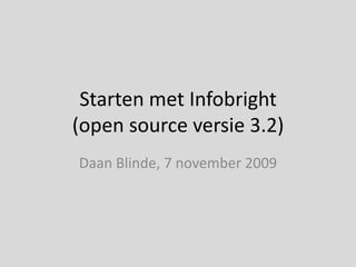 Starten met Infobright (open source versie 3.2) Daan Blinde, 7 november 2009 