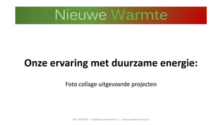 Onze ervaring met duurzame energie:
Foto collage uitgevoerde projecten
06-13463247 -- info@nieuwe-warmte.nl -- www.nieuwe-warmte.nl
 