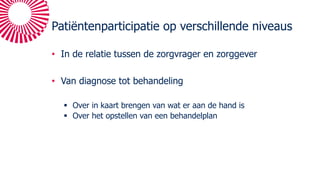 Patiëntenparticipatie op verschillende niveaus
• In de relatie tussen de zorgvrager en zorggever
• Van diagnose tot behandeling
§ Over in kaart brengen van wat er aan de hand is
§ Over het opstellen van een behandelplan
 