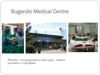 Bugando Medical Centre
900 bedden – doorwijzing vanuit zes andere regio’s – studenten
geneeskunde en verpleegkunde
 