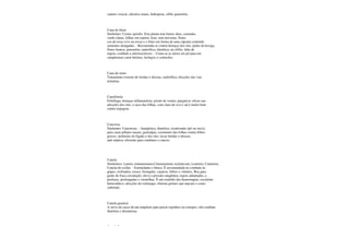 catarro vesical, cálculos renais, hidropisia, sífilis gonorréia.
Cana do brejo
Sinônimo: Costus spiralis: Esta planta tem hastes altas, carnudas,
verde-claras, folhas em espiral, lisas, sem nervuras, flores
cor-de-rosa-vivo ou roxas e o fruto em forma de uma cápsula contendo
sementes alongadas. - Recomenda-se contra doenças dos rins, pedra da bexiga,
flores branca, gonorréia; sudorífica; diurética; na sífilis; falta de
regras; combate a arteriosclerose. - Usam-se as raízes em pó para em
cataplasmas curar hérnias, inchaços e contusões.
Cana do reino
Tratamento externo de feridas e úlceras, sudorífica; efecções das vias
urinárias.
Canafístula
Febrífuga; doenças inflamatórias; prisão de ventre; purgativa; eficaz nas
afecções dos rins; o suco das folhas, com clara de ovo e sal é muito bom
contra impigem.
Cancrosa
Sinônimo: Cancerosa: - Analgésica, diurética, cicatrizante (pó ou suco);
para curar pólipos nasais; gastralgia; cozimento das folhas contra febres
graves, moléstias do fígado e dos rins; lavar feridas e úlceras;
anti-séptica; eficiente para combater o cancro.
Canela
Sinônimos: Laurus cinnamomum,Cinnamomum zeylanicum, Loureiro, Caneleira,
Canela-do-ceilão. - Estimulante e tônica. É recomendada no combate às
gripes, resfriados, tosses, bronquite, catarros, febres e vômitos. Boa para
gente de fraca circulação; eleva a pressão sangüínea; regras adiantadas, e
profusas, prolongadas e vermelhas. É um remédio das hemorragias, excelente
hemostático; afecções do estômago; elimina germes que atacam o couro
cabeludo.
Canela guaincá
A seiva da casca dá um emplasto para puxar espinhos ou estrepes; chá combate
diarréias e disenterias.
 